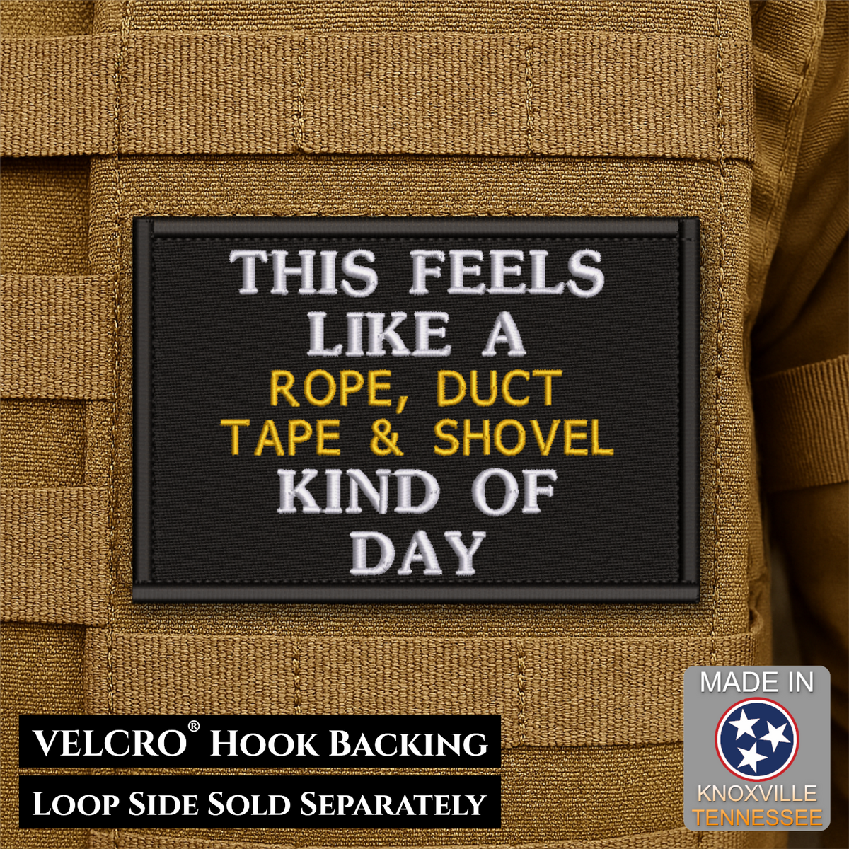 A rectangular black Velcro patch with embroidered text reading “THIS FEELS LIKE A ROPE, DUCT TAPE & SHOVEL KIND OF DAY” in white and yellow, shown attached to tan tactical gear. Text at the bottom notes “VELCRO HOOK BACKING LOOP SIDE SOLD SEPARATELY,” and a “MADE IN Knoxville Tennessee” badge appears in the lower right.